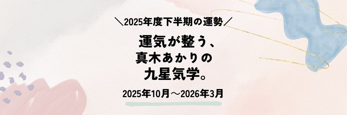 2025年下半期の運勢 運気が整う、真木あかりの九星気学。