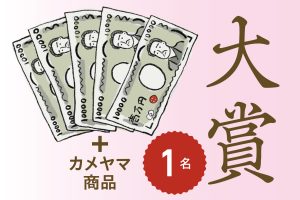 大賞1名：賞金5万円＆カメヤマ賞品