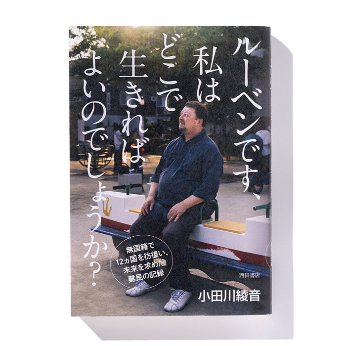 『ルーベンです、私はどこで生きればよいのでしょうか？ 無国籍で12ヵ国を彷徨い、未来を求めた難民の記録』小田川綾音 著──無国籍となった男性が難民認定されるまで