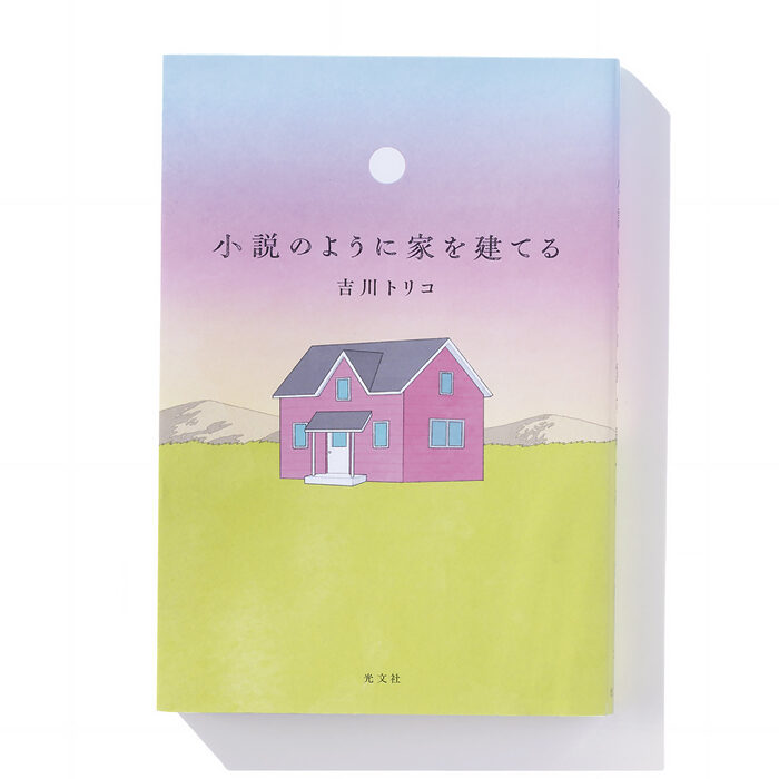 『小説のように家を建てる』吉川トリコ 著──家を建てた顛末と過程を率直に公開