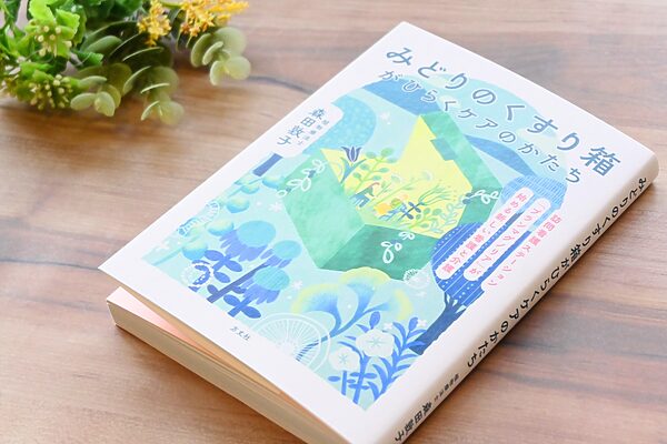 これからの「ケア」を考えたい人へ。森田敦子さんの新刊『みどりのくすり箱がひらくケアのかたち』
